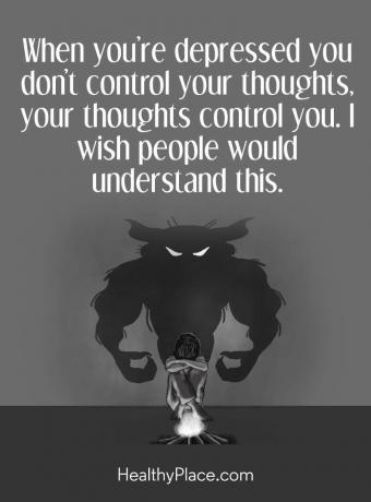 Depression citat - När du är deprimerad kontrollerar du inte dina tankar, dina tankar styr dig. Jag önskar att folk skulle förstå detta.