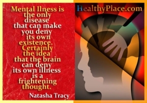 Citat om mental hälsa - Mental sjukdom är den enda sjukdomen som kan få dig att förneka sin egen existens. Visst är tanken att hjärnan kan förneka sin egen sjukdom en skrämmande tanke.