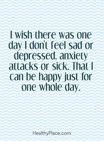 Mental sjukdom citat - Jag önskar att det en dag jag inte känner mig ledsen eller deprimerad, ångestattacker eller sjuk. Att jag kan vara glad bara en hel dag.