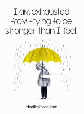 Mental sjukdom citat - Jag är utmattad från att försöka vara starkare än jag känner.