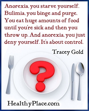 Ätstörningar citat - Anorexia, du svälter dig själv. Bulimia, du binge och rensa. Du äter enorma mängder mat tills du är sjuk och sedan kastar du upp. Och anorexi, du förnekar bara dig själv. Det handlar om kontroll.