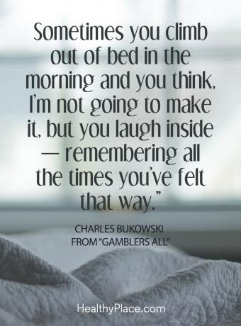 Detta positiva inspirerande citat påminner dig om att hålla en känsla av lätthet i depressionens tyngd - Ibland klättrar du ut i sängen på morgonen och du tänker, jag tänker inte göra det, men du skrattar inuti - minns alla de gånger du har känt att sätt.