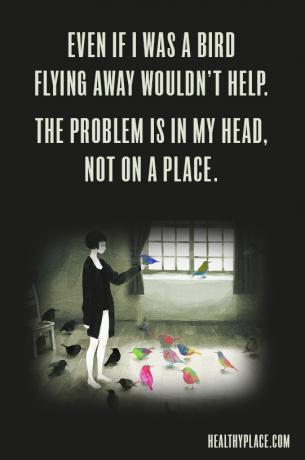 Citat för mental sjukdom - Även om jag var en fågel skulle flyga bort inte hjälpa. Problemet ligger i mitt huvud, inte på en plats.