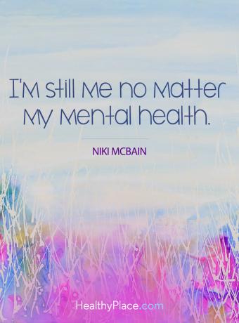 Mental sjukdom citat - Jag är fortfarande mig oavsett min mentala hälsa.