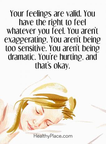 Citat om mental hälsa - Dina känslor är giltiga. Du har rätt att känna vad du känner. Du överdriver inte. Du är inte för känslig. du är inte dramatisk. Du gör ont, och det är okej.