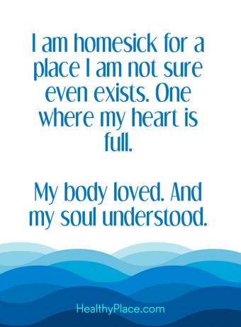 Citat om mental hälsa - Jag är hemlängtad efter en plats som jag inte är säker på att finns. En där mitt hjärta är fullt. Min kropp älskade. Och min själ förstod.