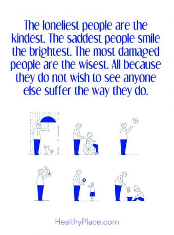 Mental sjukdom citat - De ensamma människorna är de vänligaste. De sorgligaste människorna ler ljusast. De mest skadade är de klokaste. Allt för att de inte vill se någon annan lida som de gör.
