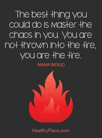 Citat om mental hälsa - Det bästa du kan göra är att behärska kaoset i dig. Du kastas inte i elden, du är elden.