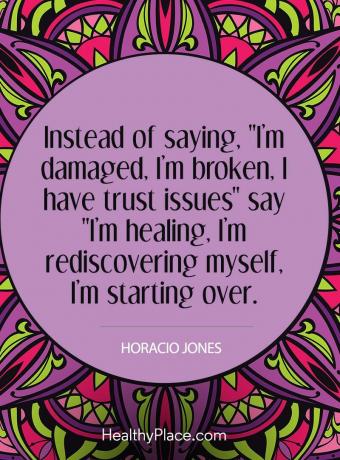 Citat för mental sjukdom - Istället för att säga, jag är skadad, jag är trasig, jag har förtroendeproblem "säger" jag läker, jag återupptäcker mig själv, jag börjar om igen.
